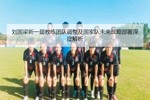 刘国梁新一届教练团队调整及国家队未来战略部署深度解析
