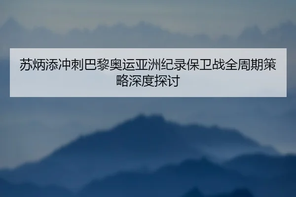 苏炳添冲刺巴黎奥运亚洲纪录保卫战全周期策略深度探讨 - YIHAO
